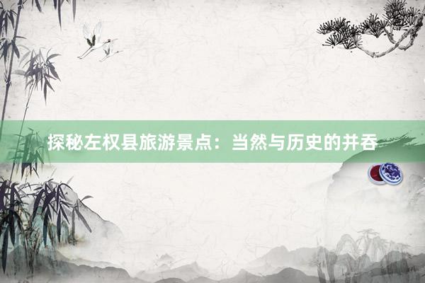 探秘左权县旅游景点：当然与历史的并吞