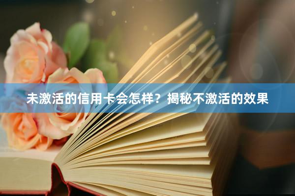 未激活的信用卡会怎样？揭秘不激活的效果